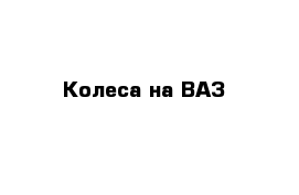 Колеса на ВАЗ